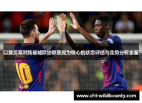 以登贝莱对阵曼城欧协联表现为核心的状态评估与走势分析全面