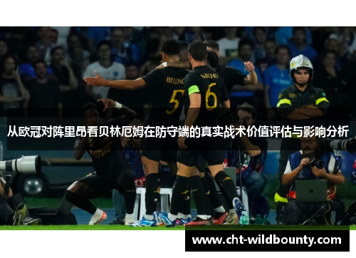 从欧冠对阵里昂看贝林厄姆在防守端的真实战术价值评估与影响分析