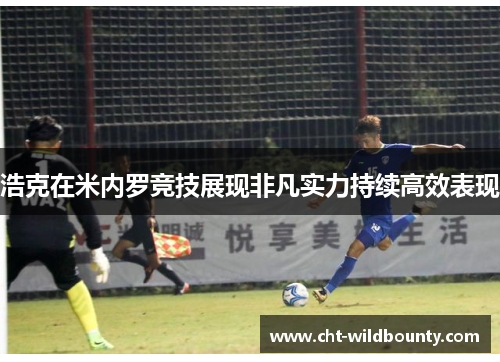 浩克在米内罗竞技展现非凡实力持续高效表现