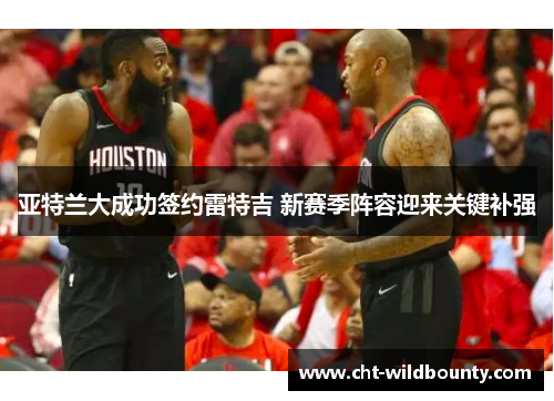 亚特兰大成功签约雷特吉 新赛季阵容迎来关键补强