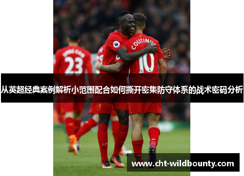 从英超经典案例解析小范围配合如何撕开密集防守体系的战术密码分析